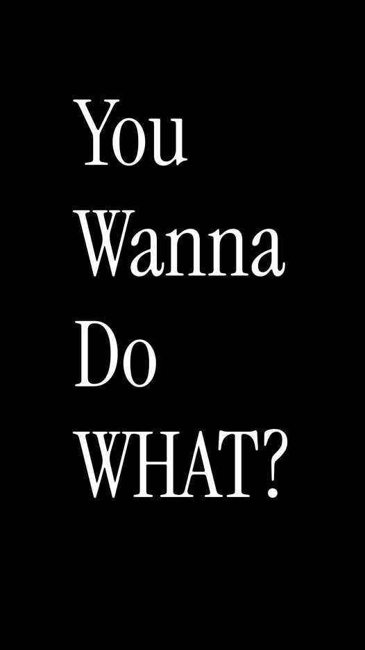 You Wanna Do What??